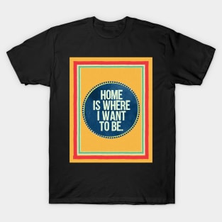 Home is Where I Want To Be T-Shirt